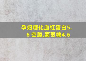 孕妇糖化血红蛋白5.6 空腹,葡萄糖4.6